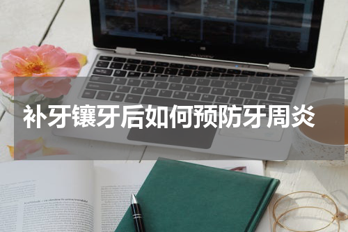  补牙镶牙后如何预防牙周炎