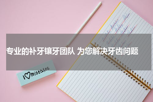  专业的补牙镶牙团队 为您解决牙齿问题