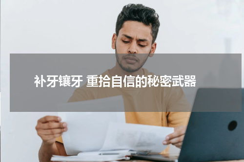  补牙镶牙 重拾自信的秘密武器