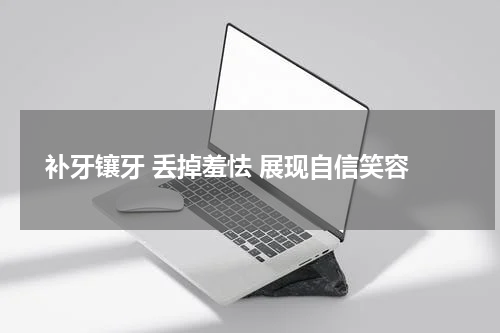  补牙镶牙 丢掉羞怯 展现自信笑容