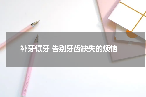  补牙镶牙 告别牙齿缺失的烦恼