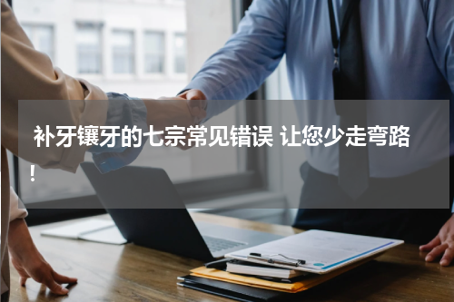  补牙镶牙的七宗常见错误 让您少走弯路！