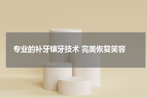  专业的补牙镶牙技术 完美恢复笑容