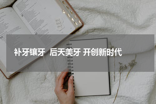  补牙镶牙  后天美牙 开创新时代