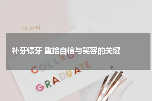   补牙镶牙 重拾自信与笑容的关键 