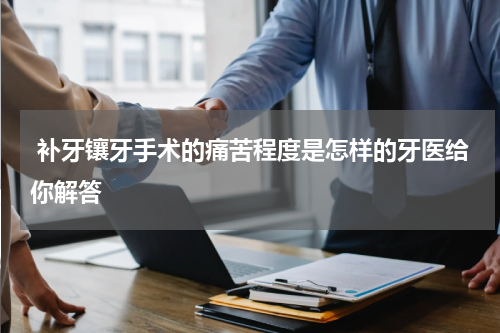  补牙镶牙手术的痛苦程度是怎样的牙医给你解答