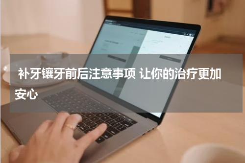  补牙镶牙前后注意事项 让你的治疗更加安心