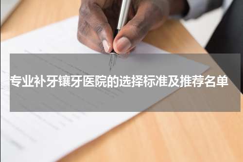 专业补牙镶牙医院的选择标准及推荐名单