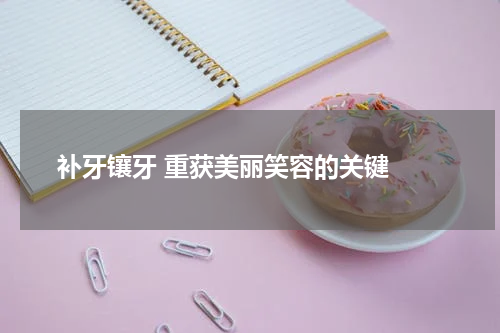  补牙镶牙 重获美丽笑容的关键 