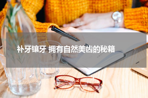  补牙镶牙 拥有自然美齿的秘籍 