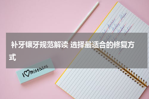  补牙镶牙规范解读 选择最适合的修复方式