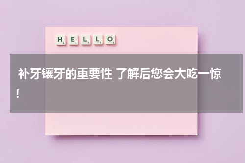  补牙镶牙的重要性 了解后您会大吃一惊！