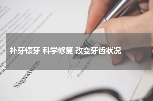  补牙镶牙 科学修复 改变牙齿状况 