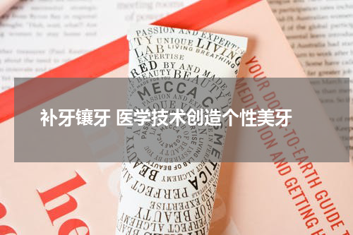  补牙镶牙 医学技术创造个性美牙