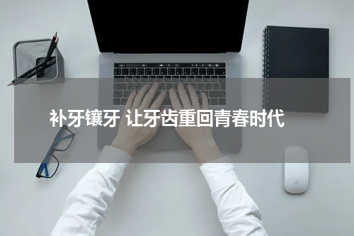  补牙镶牙 让牙齿重回青春时代