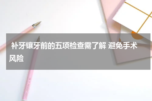  补牙镶牙前的五项检查需了解 避免手术风险