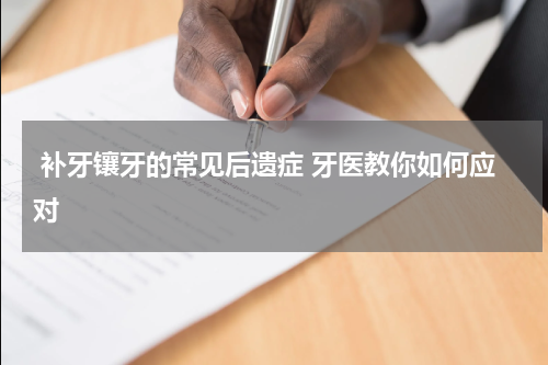  补牙镶牙的常见后遗症 牙医教你如何应对