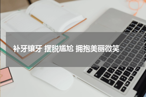 补牙镶牙 摆脱尴尬 拥抱美丽微笑