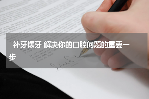   补牙镶牙 解决你的口腔问题的重要一步 