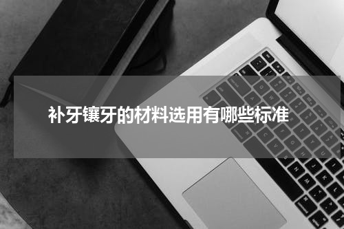  补牙镶牙的材料选用有哪些标准