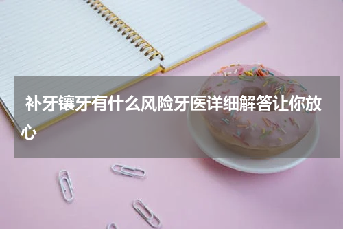  补牙镶牙有什么风险牙医详细解答让你放心