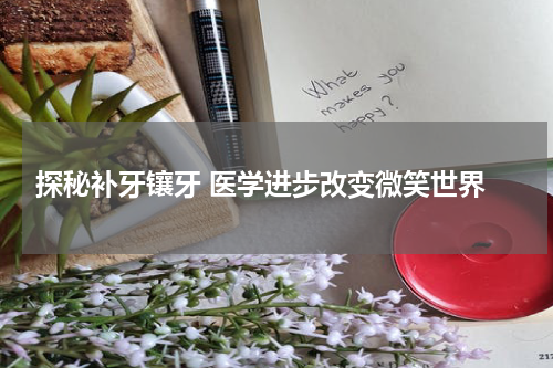  探秘补牙镶牙 医学进步改变微笑世界