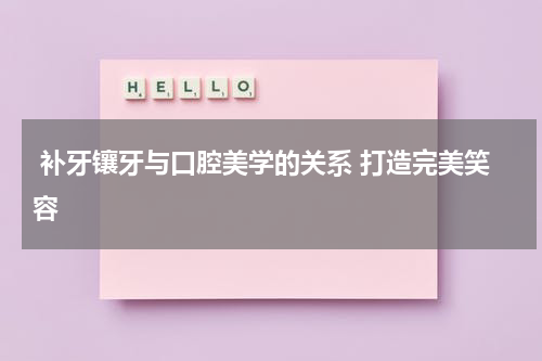  补牙镶牙与口腔美学的关系 打造完美笑容