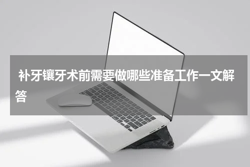  补牙镶牙术前需要做哪些准备工作一文解答