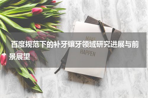  百度规范下的补牙镶牙领域研究进展与前景展望