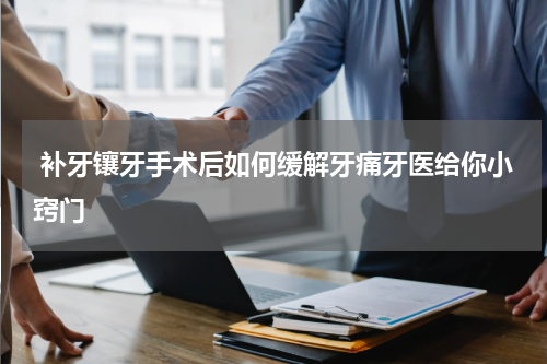  补牙镶牙手术后如何缓解牙痛牙医给你小窍门