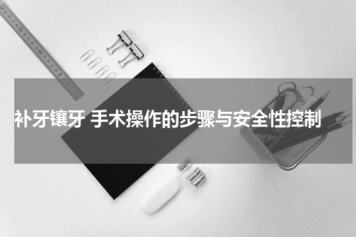  补牙镶牙 手术操作的步骤与安全性控制