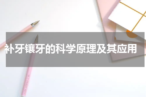  补牙镶牙的科学原理及其应用