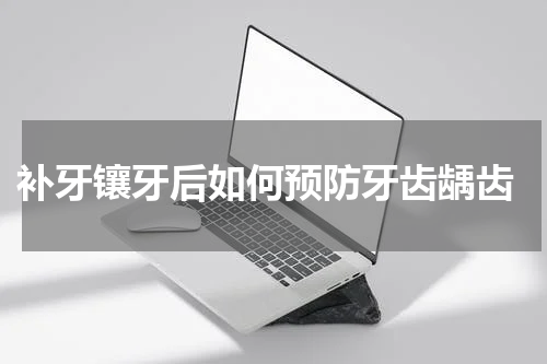 补牙镶牙后如何预防牙齿龋齿