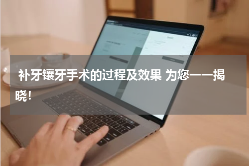  补牙镶牙手术的过程及效果 为您一一揭晓！