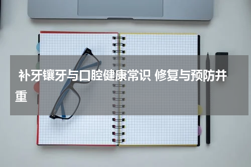  补牙镶牙与口腔健康常识 修复与预防并重