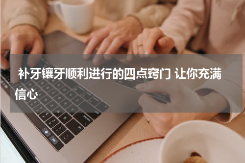  补牙镶牙顺利进行的四点窍门 让你充满信心