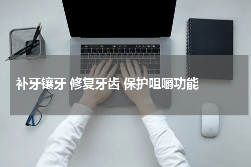  补牙镶牙 修复牙齿 保护咀嚼功能 