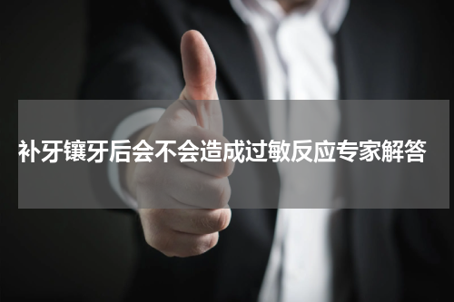  补牙镶牙后会不会造成过敏反应专家解答