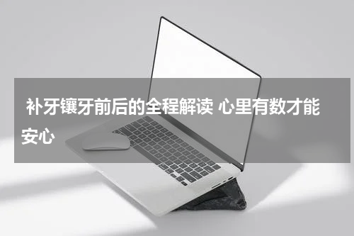  补牙镶牙前后的全程解读 心里有数才能安心