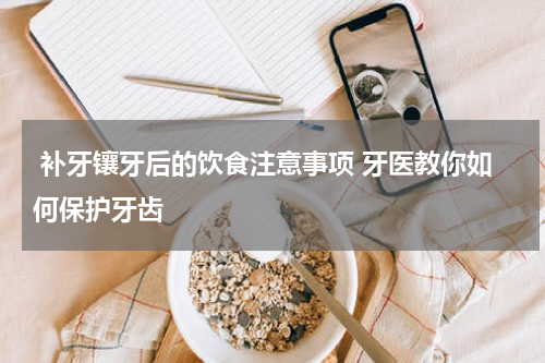  补牙镶牙后的饮食注意事项 牙医教你如何保护牙齿