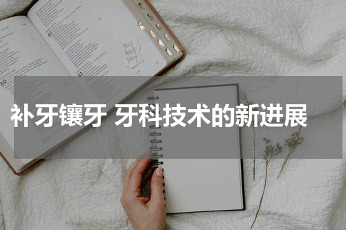 补牙镶牙 牙科技术的新进展