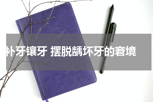  补牙镶牙 摆脱龋坏牙的窘境