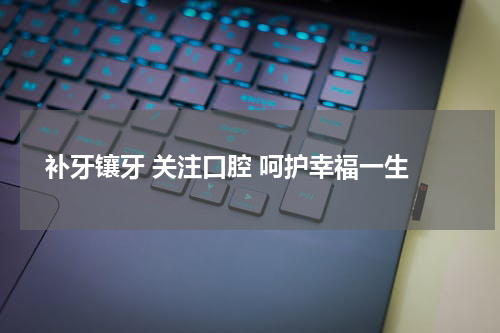  补牙镶牙 关注口腔 呵护幸福一生