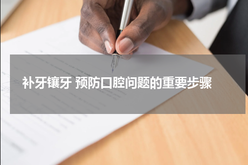  补牙镶牙 预防口腔问题的重要步骤