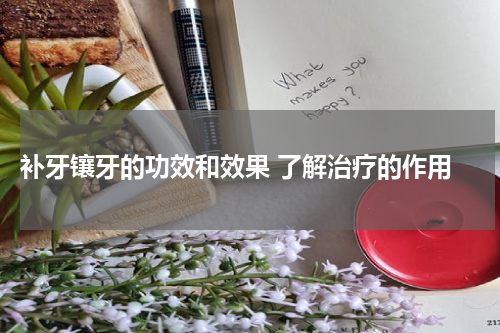  补牙镶牙的功效和效果 了解治疗的作用