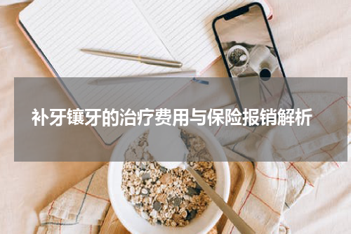  补牙镶牙的治疗费用与保险报销解析