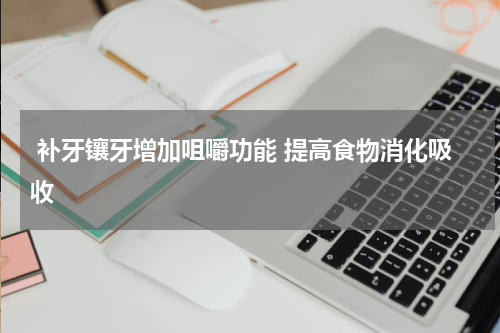  补牙镶牙增加咀嚼功能 提高食物消化吸收