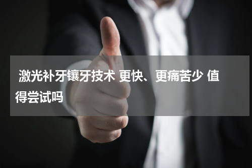  激光补牙镶牙技术 更快、更痛苦少 值得尝试吗