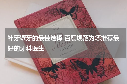 补牙镶牙的最佳选择 百度规范为您推荐最好的牙科医生