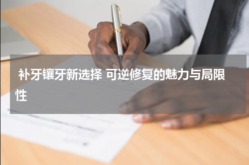 补牙镶牙新选择 可逆修复的魅力与局限性